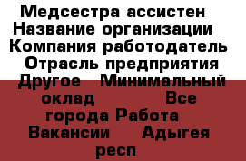 Медсестра-ассистен › Название организации ­ Компания-работодатель › Отрасль предприятия ­ Другое › Минимальный оклад ­ 8 000 - Все города Работа » Вакансии   . Адыгея респ.